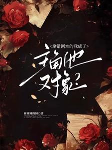 拿错剧本的我成了主角他对象？